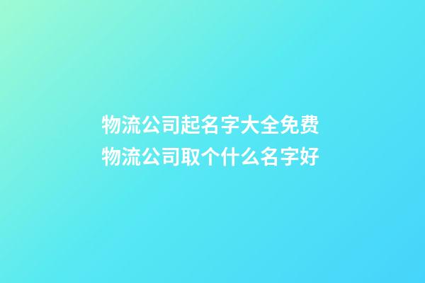 物流公司起名字大全免费 物流公司取个什么名字好-第1张-公司起名-玄机派